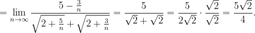\dpi{120} =\lim_{n \to \infty }\frac{5-\frac{3}{n}}{\sqrt{2+\frac{5}{n}}+\sqrt{2+\frac{3}{n}}}=\frac{5}{\sqrt{2}+\sqrt{2}}=\frac{5}{2\sqrt{2}}\cdot \frac{\sqrt{2}}{\sqrt{2}}=\frac{5\sqrt{2}}{4}.
